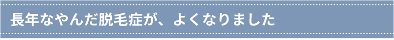 長年なやんだ脱毛症が、よくなりました