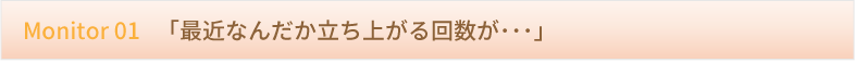 Monitor 01 　「最近なんだか立ち上がる回数が･･･」