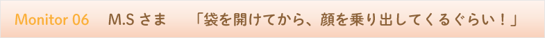 袋を開けてから、顔を乗り出してくるぐらい！