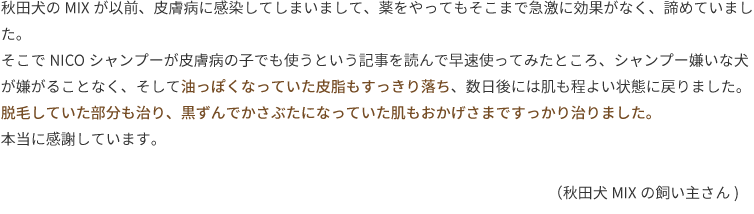 秋田犬のMIXが以前、皮膚病に感染してしまいまして、薬をやってもそこまで急激に効果がなく、諦めていました。